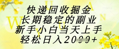 快递回收掘金项目，长期稳定的副业，新手小白当天上手，轻松日入1k+【揭秘】-优优云网创