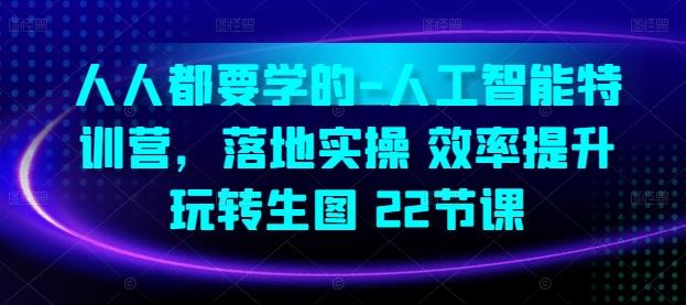 人人都要学的-人工智能特训营，落地实操 效率提升 玩转生图(22节课)-优优云网创