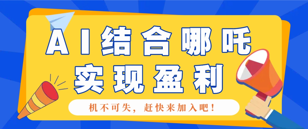 哪咤2爆火，如何利用AI结合哪吒2实现盈利，月收益5000+【附详细教程】-优优云网创