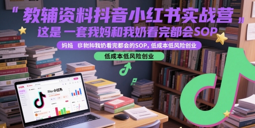 教辅资料抖音小红书实战营，这是一套我妈和我奶看完都会的SOP，低成本低风险创业-优优云网创