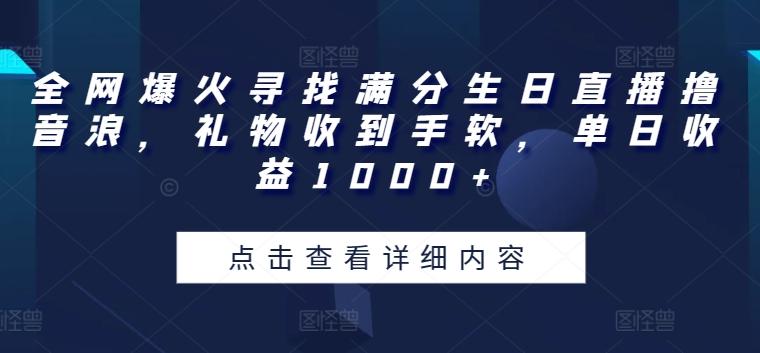 全网爆火寻找满分生日直播撸音浪，礼物收到手软，单日收益1000+【揭秘】-优优云网创