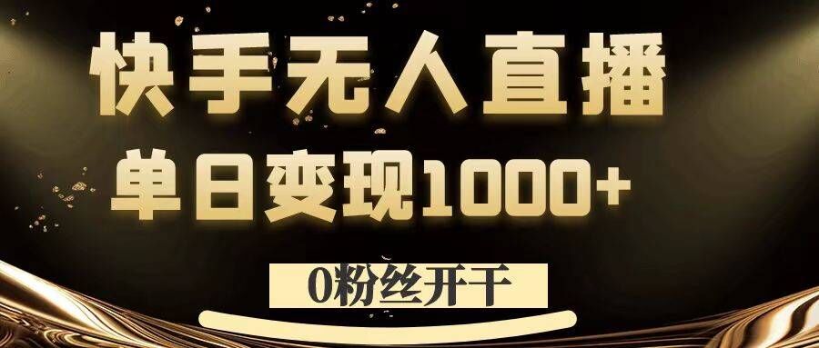0粉丝开干，快手无人直播，单日变现1k+【揭秘】-优优云网创