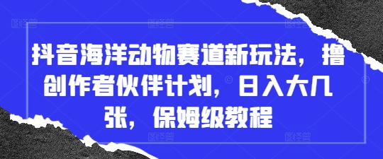 抖音海洋动物赛道新玩法，撸创作者伙伴计划，日入大几张，保姆级教程-优优云网创