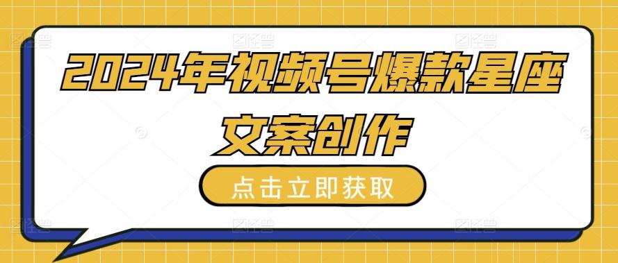 2024年视频号爆款星座文案创作教程【揭秘】-优优云网创