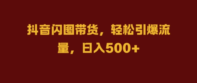 抖音闪图带货，轻松引爆流量，日入几张【揭秘】-优优云网创