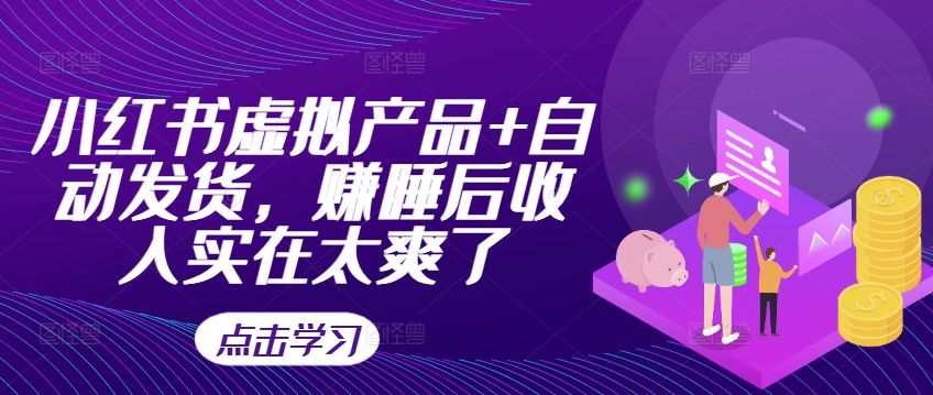 小红书虚拟产品+自动发货，赚睡后收入实在太爽了-优优云网创