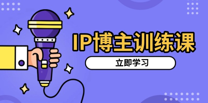 IP博主训练课，定位账号，推荐热门赛道，搭建涨粉架构，拍出更吸粉视频-优优云网创