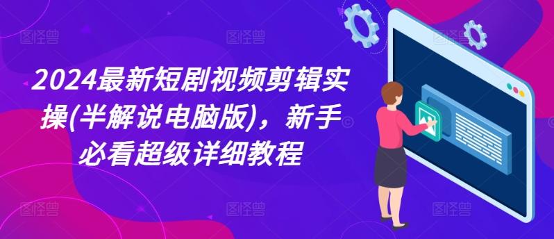 2024最新短剧视频剪辑实操(半解说电脑版)，新手必看超级详细教程-优优云网创