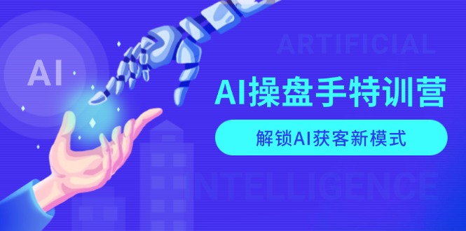 AI-操盘手特训营，解锁AI获客新模式，全面掌握AI商业应用与提示词技巧-优优云网创