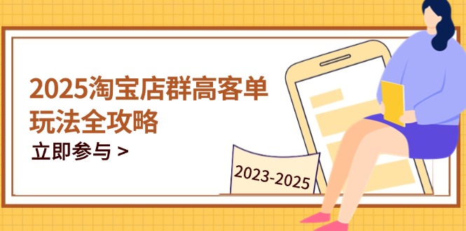 2025淘宝店群高客单玩法全攻略，把握高客单关键技巧，精通全周期运营-优优云网创