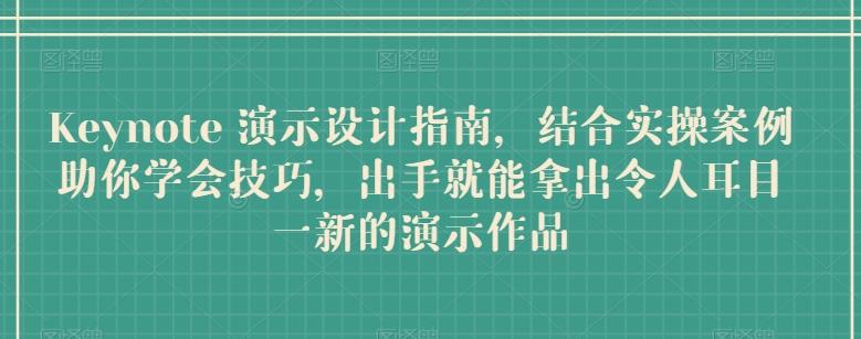 Keynote 演示设计指南，结合实操案例助你学会技巧，出手就能拿出令人耳目一新的演示作品-优优云网创