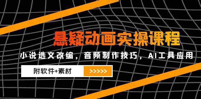 （14890期）悬疑动画实操课程，小说选文改编，音频制作技巧，AI工具应用（附软件+素材-优优云网创