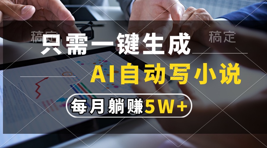 只需一键生成，AI自动写小说，每月躺赚5w+-优优云网创