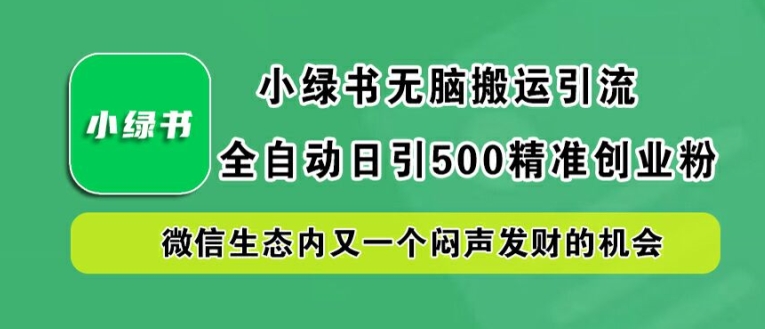 小绿书无脑搬运引流，全自动日引500精准创业粉，微信生态内又一个闷声发财的机会【揭秘】-优优云网创