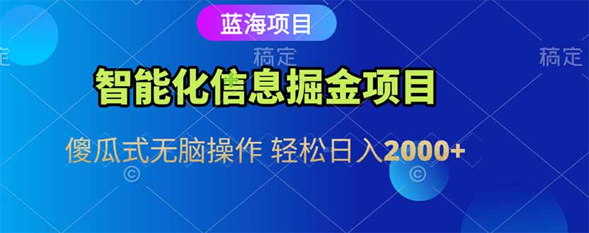 智能化信息蓝海掘金项目 傻瓜式无脑操作 轻松日入2000+-优优云网创