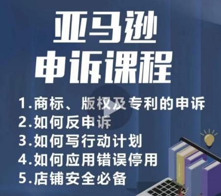 亚马逊申诉实操课，​商标、版权及专利的申诉，店铺安全必备-优优云网创