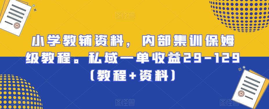 小学教辅资料，内部集训保姆级教程。私域一单收益29-129（教程+资料）-优优云网创