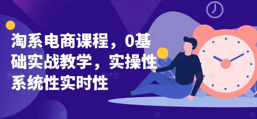 淘系电商课程，0基础实战教学，实操性系统性实时性-优优云网创