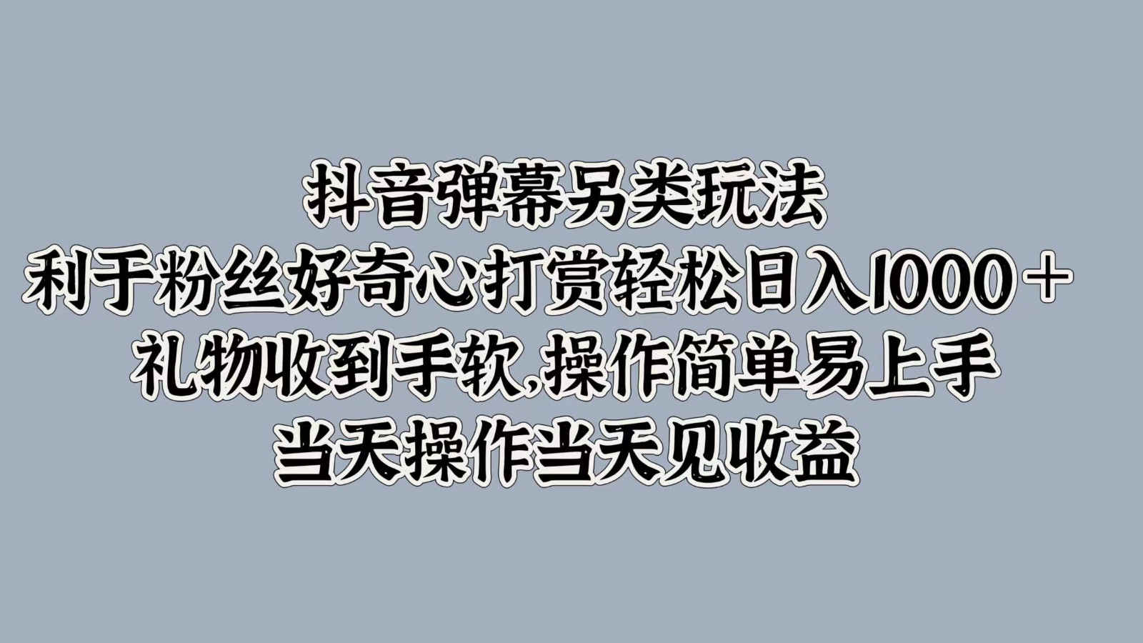 抖音弹幕另类玩法，利于粉丝好奇心打赏轻松日入1000＋ 礼物收到手软，操作简单-优优云网创