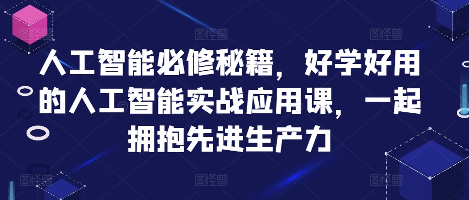 人工智能必修秘籍，好学好用的人工智能实战应用课，一起拥抱先进生产力-优优云网创