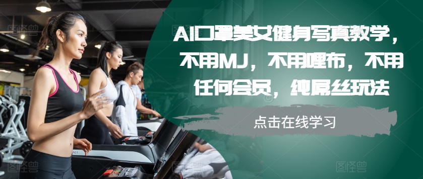 AI口罩美女健身写真教学，不用MJ，不用哩布，不用任何会员，纯屌丝玩法-优优云网创