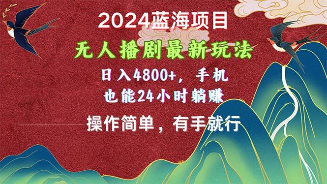 2024蓝海项目，无人播剧最新玩法，日入4800+，手机也能操作简单有手就行-优优云网创