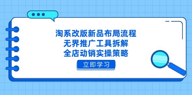 淘系改版新品布局流程，无界推广工具拆解，全店动销实操策略-优优云网创