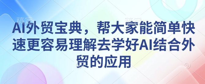 AI外贸宝典，帮大家能简单快速更容易理解去学好AI结合外贸的应用-优优云网创