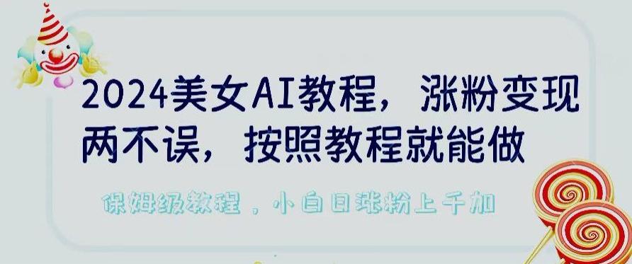 2024美女AI教程，涨粉变现两不误，按照教程制作就能做，平台低概率检测出是AI制作【揭秘】-优优云网创
