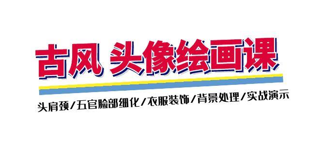 古风-头像绘画课-2期：头肩颈/五官脸部细化/衣服装饰/背景处理/实战演示-优优云网创