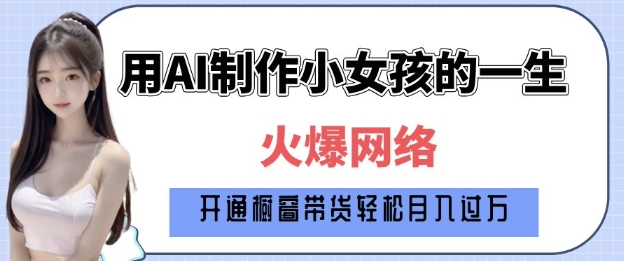 爆火AI小女孩从1岁到80岁制作教程拆解，纯原创制作，日入多张-优优云网创