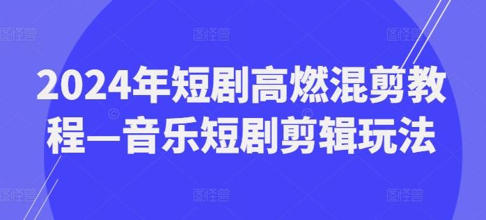 2024年短剧高燃混剪教程—音乐短剧剪辑玩法-优优云网创