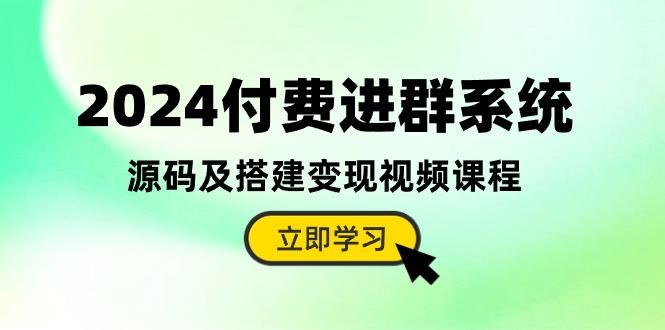 2024付费进群系统，源码及搭建变现视频课程(教程+源码-优优云网创