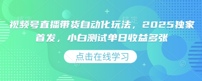 视频号直播带货自动化玩法，2025独家首发，小白测试单日收益多张【揭秘】-优优云网创