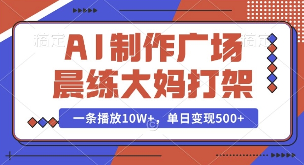 AI制作广场晨练大妈打架，一条播放10W+，单日变现多张【揭秘】-优优云网创