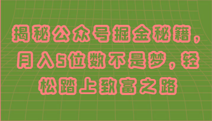 揭秘公众号掘金秘籍，月入5位数不是梦，轻松踏上致富之路-优优云网创