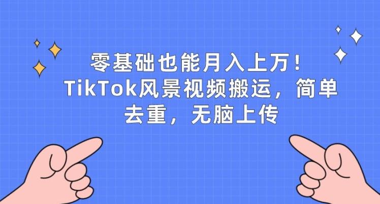 零基础也能月入上w，TikTok风景视频搬运，简单去重，无脑上传【揭秘】-优优云网创