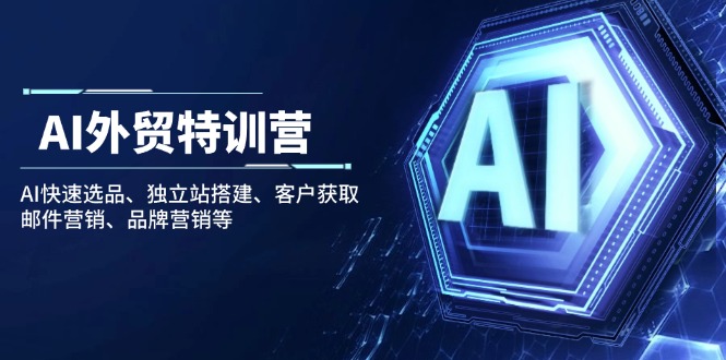 AI外贸特训营：AI快速选品、独立站搭建、客户获取、邮件营销、品牌营销等-优优云网创