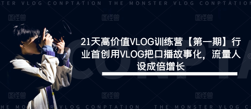 21天高价值VLOG训练营【第一期】行业首创用VLOG把口播故事化，流量人设成倍增长-优优云网创