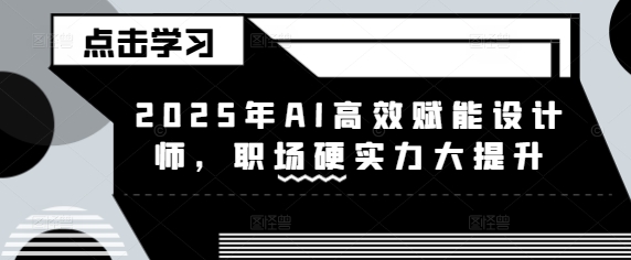 2025年AI高效赋能设计师，职场硬实力大提升-优优云网创