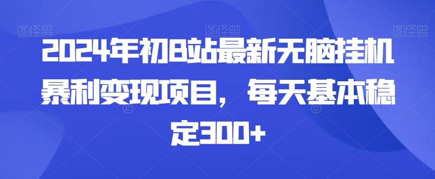 2024年初B站最新无脑挂机暴利变现项目，每天基本稳定300+-优优云网创