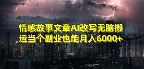 情感故事文章AI改写无脑搬运当个副业也能月入6000+【揭秘】-优优云网创