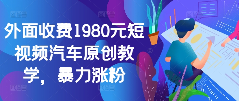外面收费1980元短视频汽车原创教学，暴力涨粉-优优云网创