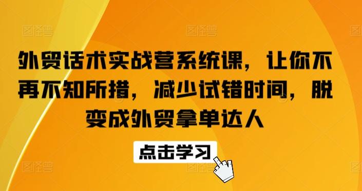 外贸话术实战营系统课，让你不再不知所措，减少试错时间，脱变成外贸拿单达人-优优云网创