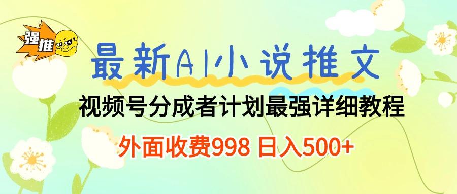 最新AI小说推文视频号分成计划 最强详细教程  日入500+-优优云网创