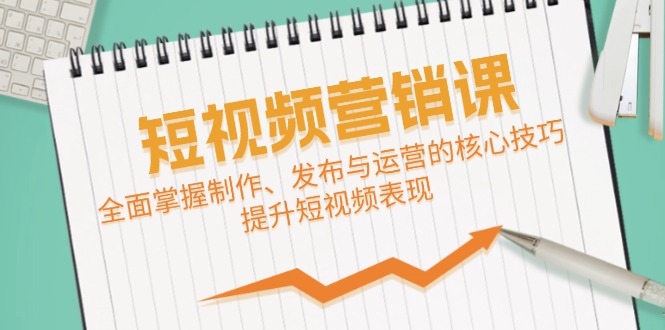 短视频&营销课：全面掌握制作、发布与运营的核心技巧，提升短视频表现-优优云网创