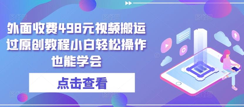 外面收费498元视频搬运过原创教程小白轻松操作也能学会【揭秘】-优优云网创