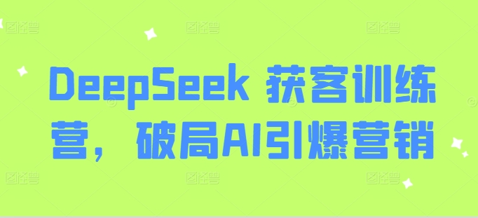 DeepSeek 获客训练营，破局AI引爆营销-优优云网创