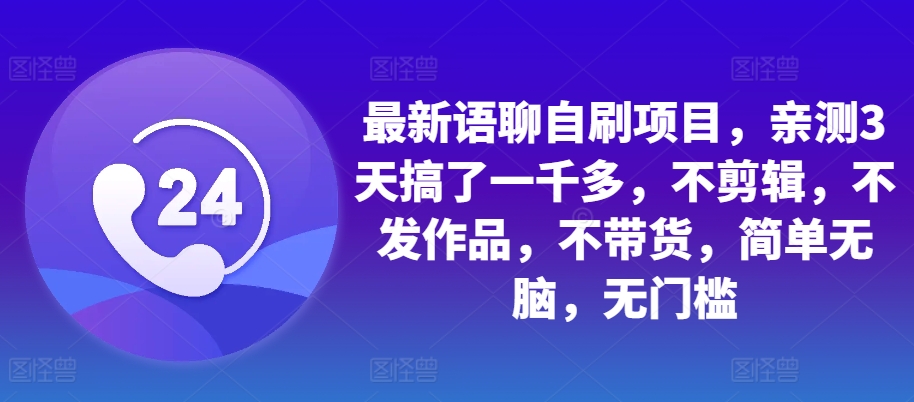 最新语聊自刷项目，亲测3天搞了一千多，不剪辑，不发作品，不带货，简单无脑，无门槛-优优云网创