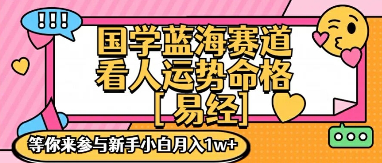 国学蓝海赋能赛道，零基础学习，手把手教学独一份新手小白月入1W+【揭秘】-优优云网创